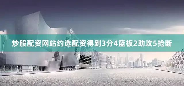 炒股配资网站约选配资得到3分4篮板2助攻5抢断