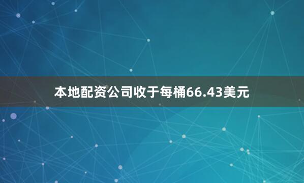 本地配资公司收于每桶66.43美元