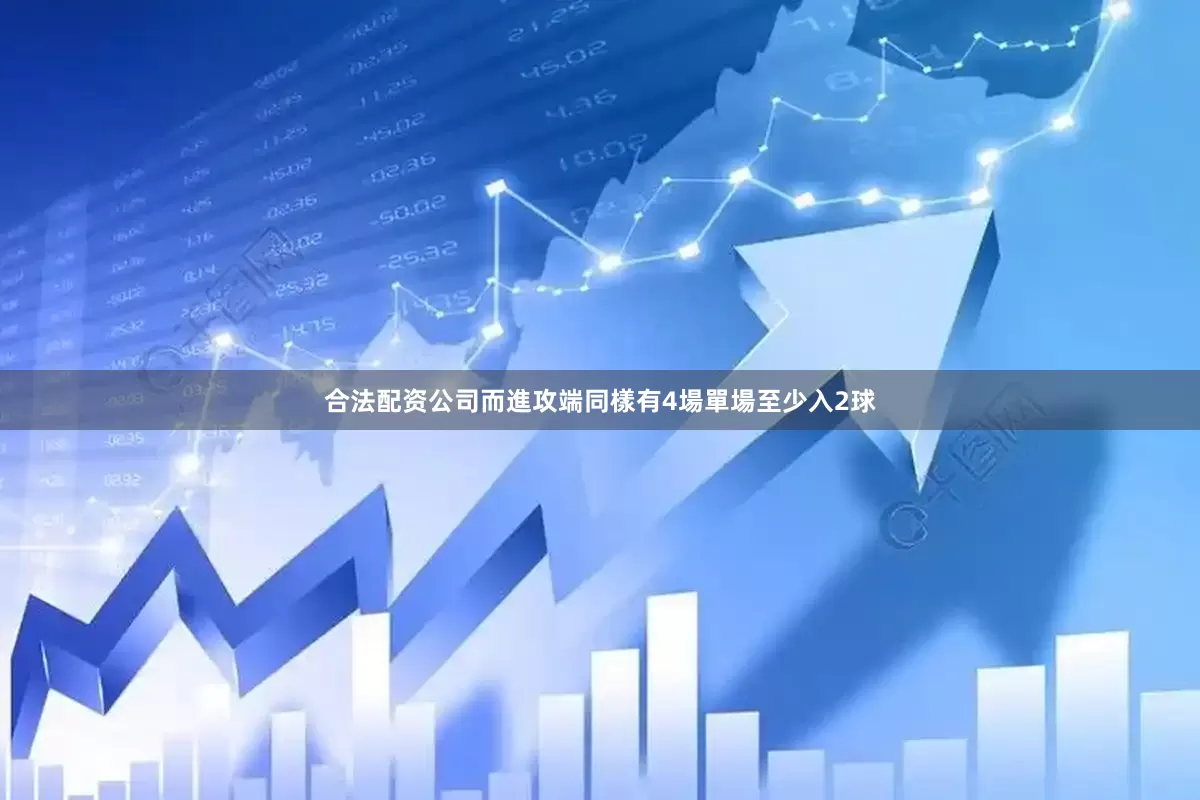 合法配资公司而進攻端同樣有4場單場至少入2球