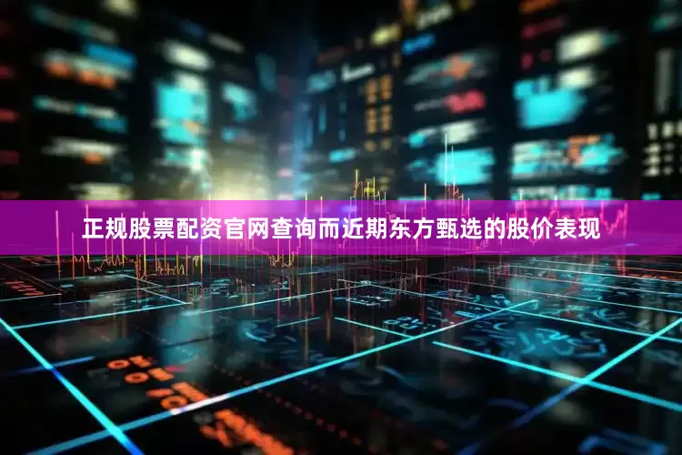 正规股票配资官网查询而近期东方甄选的股价表现